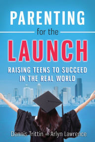 Title: Parenting for the Launch: Raising Teens to Succeed in the Real World, Author: Dennis Trittin