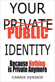 Title: Your Public Identity: Because Nothing is Private Anymore, Author: Carrie Kerskie