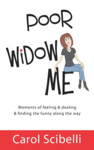 Title: Poor Widow Me: Moments of feeling & dealing & finding the funny along the way, Author: Carol Scibelli