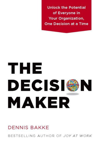 The Decision Maker: Unlock the Potential of Everyone in Your Organization, One Decision at a Time