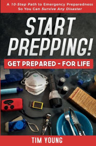 Title: Start Prepping!: A 10-Step Path to Emergency Preparedness So You Can Survive Any Disaster, Author: Tim Young