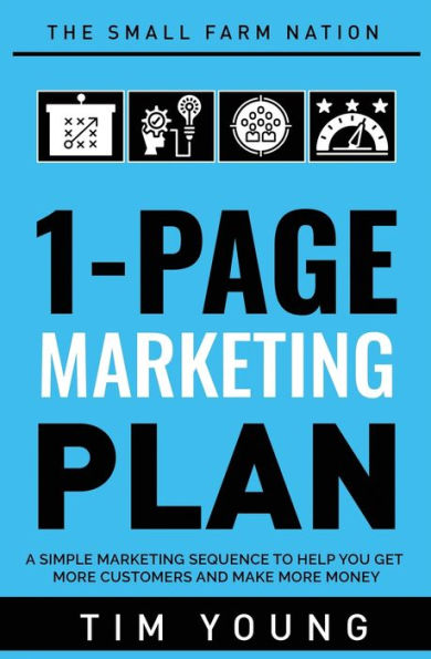 1-Page Marketing Plan: A Simple Marketing Sequence to Help You Get More Customers and Make More Money