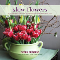 Title: Slow Flowers: Four Seasons of Locally Grown Bouquets from the Garden, Meadow and Farm, Author: Debra Prinzing
