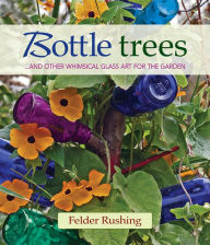 Title: Bottle Trees: ...and the Whimsical Art of Garden Glass, Author: Felder Rushing