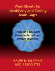 Title: Work Sheets for Identifying and Closing Team-Gaps, Author: Ralph H. Kilmann