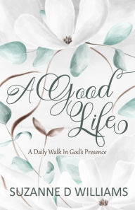 Title: A Good Life: A Daily Walk In God's Presence, Author: Suzanne D Williams