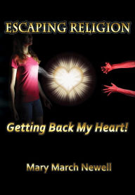 Title: Escaping Religion: Getting Back My Heart!, Author: Mary March Newell