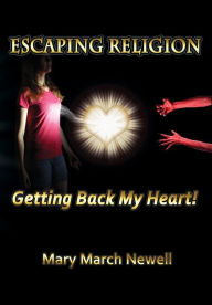 Title: Escaping Religion: Getting Back My Heart!, Author: Mary March Newell