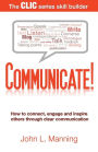 Communicate!: How to connect, engage and inspire others through clear communication