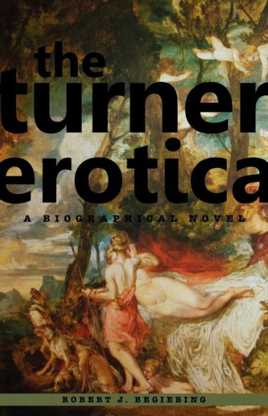 The Turner Erotica: A Biographical Novel