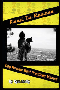 Title: Road to Rescue: Dog Rescue Best Practices Manual, Author: Kyla Duffy