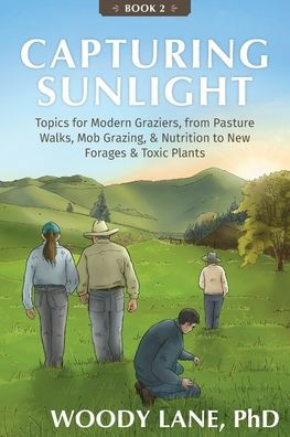 Capturing Sunlight, Book 2: Topics for Modern Graziers, from Pasture Walks, Mob Grazing, & Nutrition to New Forages Toxic Plants