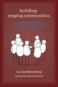 Title: Building Singing Communities: A Practical Guide to Unlocking the Power of Music in Jewish Prayer, Author: Joey Weisenberg