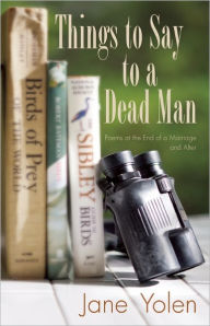 Title: Things to Say to a Dead Man: Poems at the End of a Marriage and After, Author: Jane Yolen
