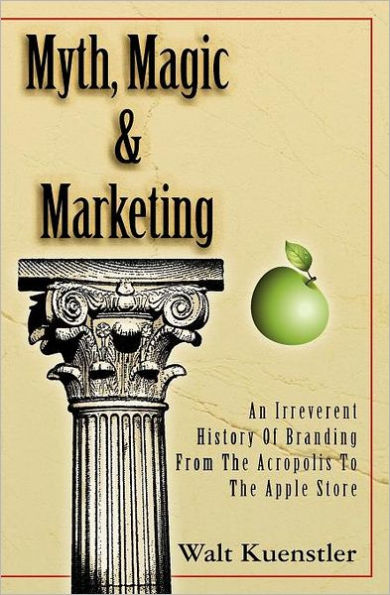 Myth, Magic & Marketing: An Irreverent History Of Branding From The Acropolis To The Apple Store