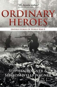 Title: Ordinary Heroes: Untold Stories of World War II, Author: Stephen Wagner