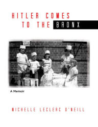 Title: Hitler Comes to the Bronx: A Memoir, Author: Leclaire Michelle O'Neill