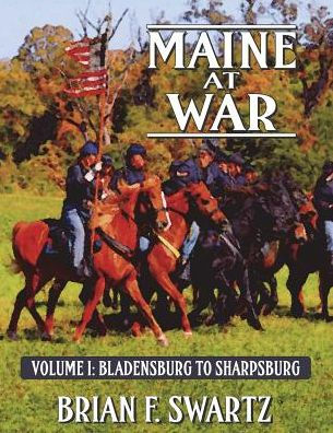 Maine at War Volume I: Bladensburg to Sharpsburg