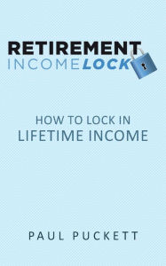Title: Retirement Income Lock: How to Lock In Lifetime Income, Author: Paul Puckett