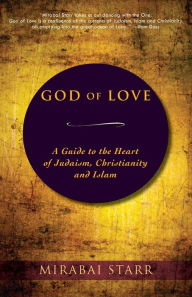 Title: God of Love: A Guide to the Heart of Judaism, Christianity and Islam, Author: Mirabai Starr