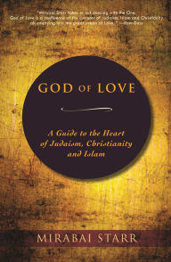 Title: God of Love: A Guide to the Heart of Judaism, Christianity and Islam, Author: Mirabai Starr