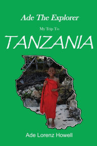 Title: Ade The Explorer My Trip To Tanzania, Author: Ade Howell