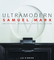 Title: UltraModern: Samuel Marx Architect, Designer, Art Collector, Author: Liz O'Brien