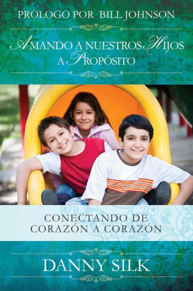 Amando A Nuestros Hijos A Proposito: Conectando de Corazï¿½n a Corazï¿½n