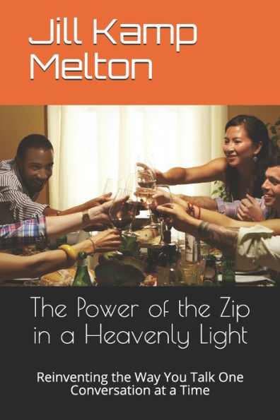 The Power of the Zip in a Heavenly Light: Reinventing the Way You Talk One Conversation at a Time