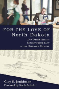 Title: For the Love of North Dakota and Other Essays: Sundays with Clay in the Bismarck Tribune, Author: Clay S. Jenkinson