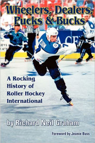 Title: Wheelers, Dealers, Pucks & Bucks: A Rocking History of Roller Hockey International, Author: Richard Neil Graham
