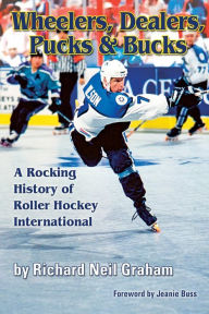 Title: Wheelers, Dealers, Pucks & Bucks: A Rocking History of Roller Hockey International, Author: Richard Neil Graham