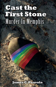 Title: Cast the First Stone: Murder In Memphis, Author: James C. Paavola