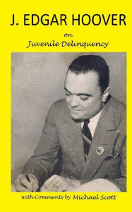 Title: J. Edgar Hoover on Juvenile Delinquency: with Commentary by Michael Scott, Author: Michael Scott