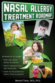 Title: Nasal Allergy Treatment Roadmap: 30 minutes to learn: why you have allergies, what immnue cells are involved, and how to sucessfully treat your allergies, Author: Benoit Tano MD PhD