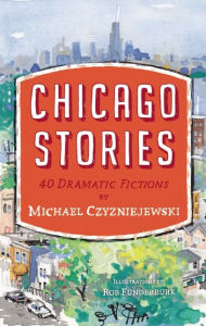 Title: Chicago Stories: 40 Dramatic Fictions, Author: Michael Czyzniejewski