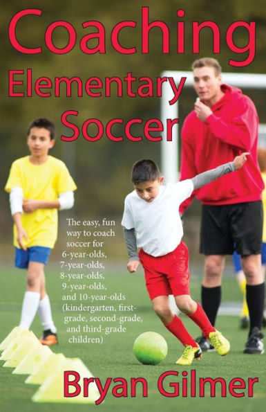 Coaching Elementary Soccer: The easy, fun way to coach soccer for 6-year-olds, 7-year-olds, 8-year-olds, 9-year-olds, and 10-year-olds (kindergar-ten, first-grade, second-grade, and third-grade children)