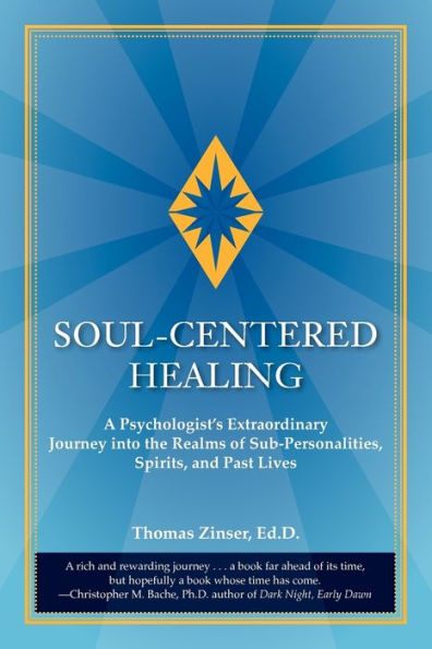 Soul-Centered Healing: A Psychologist's Extraordinary Journey Into the Realms of Sub-Personalities, Spirits, and Past Lives