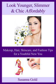 Title: Look Younger, Slimmer & Chic Affordably: Makeup, Hair, Skincare and Fashion Tips for a Youthful New You, Author: Susanna Gold