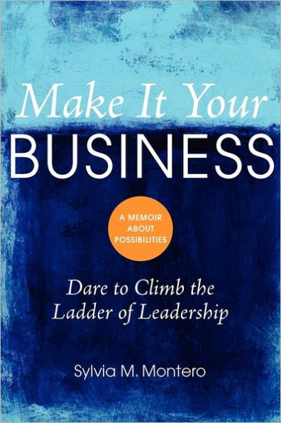 Make It Your Business: Dare to Climb the Ladder of Leadership