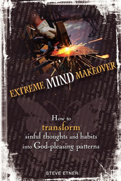 Extreme Mind Makeover: How to Transform Sinful Thoughts and Patterns into God-Pleasing Habits