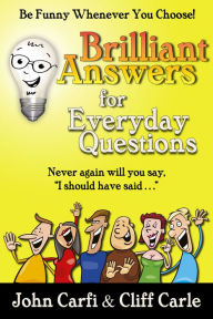 Title: Brilliant Answers for Everyday Questions: Be Funny Whenever You Choose, Author: Cliff Carle