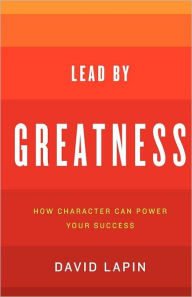 Title: Lead By Greatness: How Character Can Power Your Success, Author: David Lapin