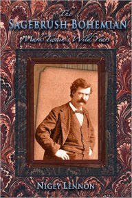 Title: The Sagebrush Bohemian Mark Twain's Wild Years, Author: Nigey Lennon