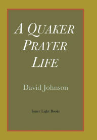 Title: A Quaker Prayer Life, Author: David Johnson