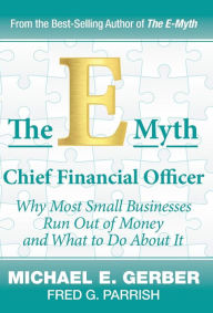Title: The E-Myth Chief Financial Officer: Why Most Small Businesses Run Out of Money and What to Do About It, Author: Michael E Gerber