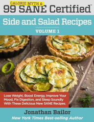 Title: 99 Calorie Myth and SANE Certified Side and Salad Recipes Volume 1: Lose Weight, Increase Energy, Improve Your Mood, Fix Digestion, and Sleep Soundly With The Delicious New Science of SANE Eating, Author: Jonathan Bailor