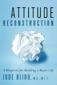 Title: Attitude Reconstruction, A Blueprint for Building a Better Life, Author: Jude Bijou