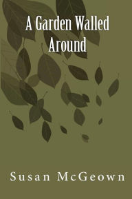 Title: A Garden Walled Around, Author: Susan Lee McGeown