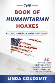 Title: The Book of Humanitarian Hoaxes: Killing America with 'Kindness', Author: Linda Goudsmit